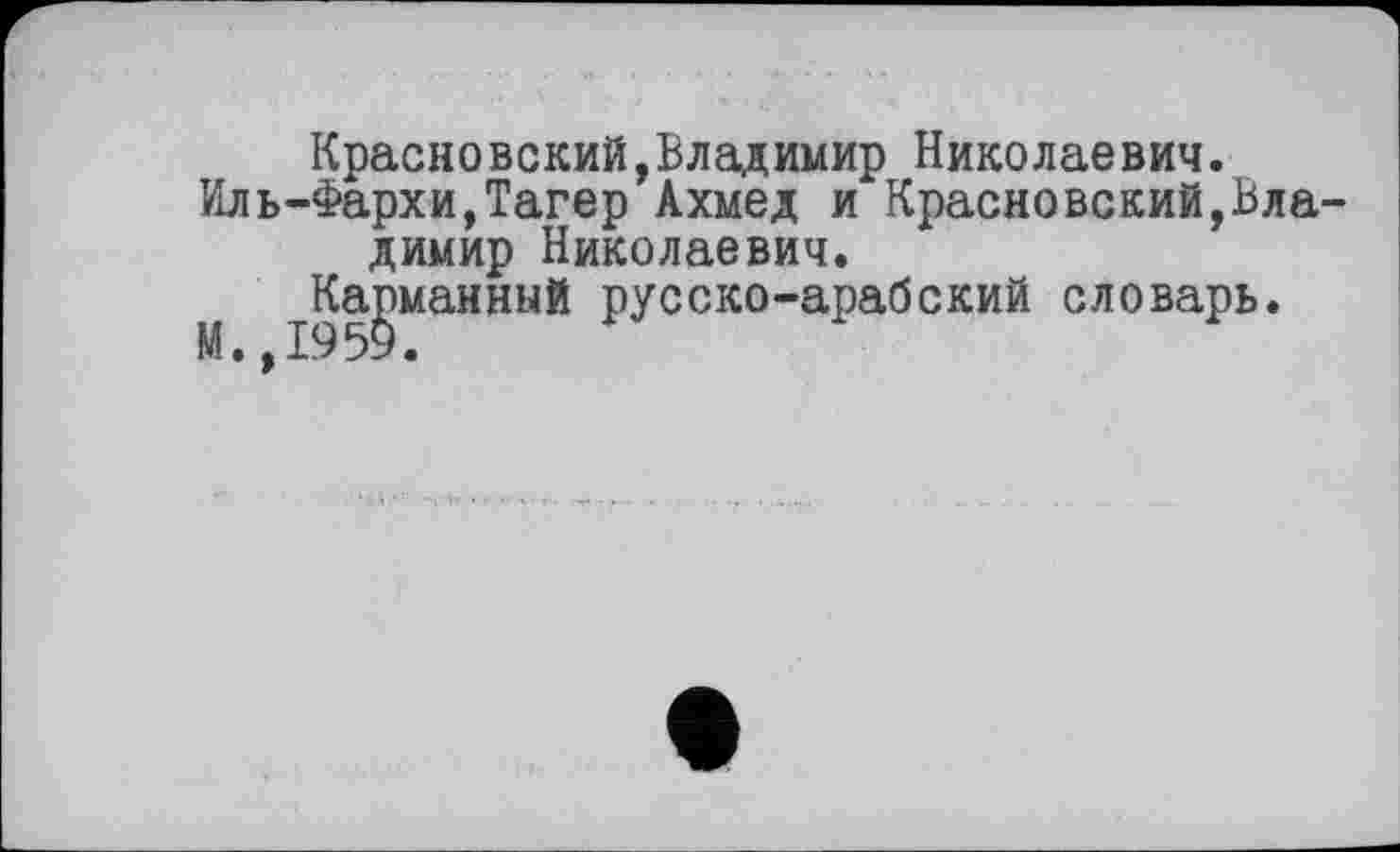 ﻿Красновский,Владимир Николаевич. Иль-Фархи,Тагер Ахмед и Красновский,Владимир Николаевич.
Карманный русско-арабский словарь.